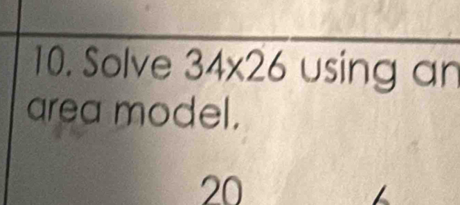 Solve 34* 26 using an 
area model.
20