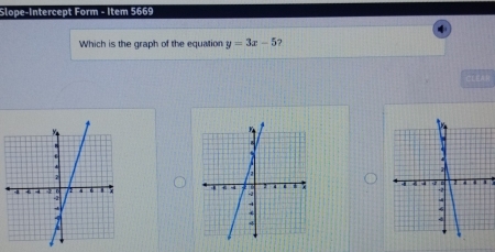 Slope-Intercept Form - Item 5669 
Which is the graph of the equation y=3x-5
CEA