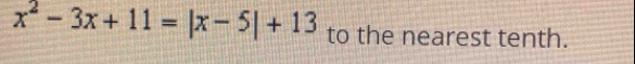 x^2-3x+11=|x-5|+13 to the nearest tenth.