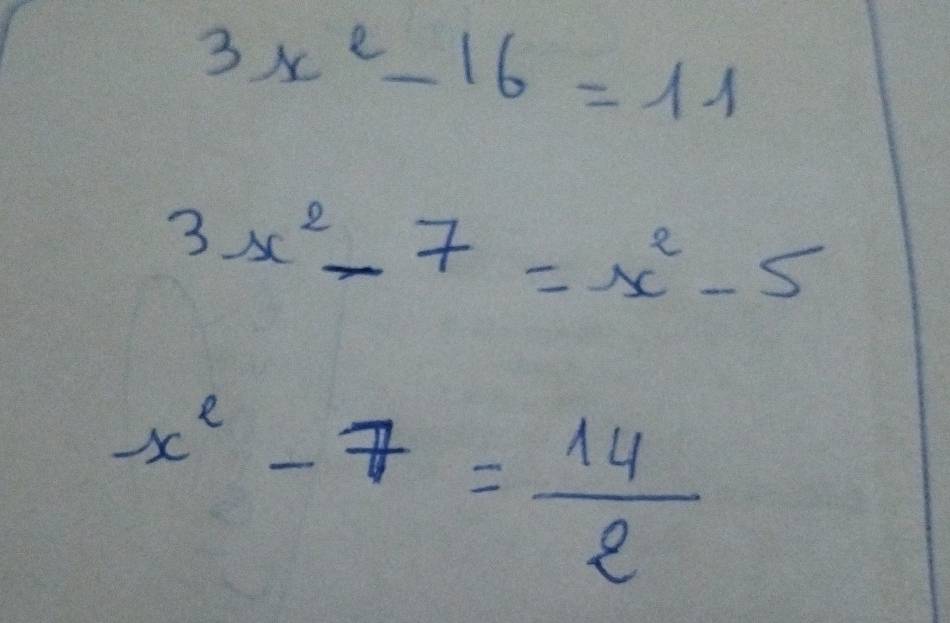 3x^2-16=11
3x^2-7=x^2-5
x^2-7= 14/2 