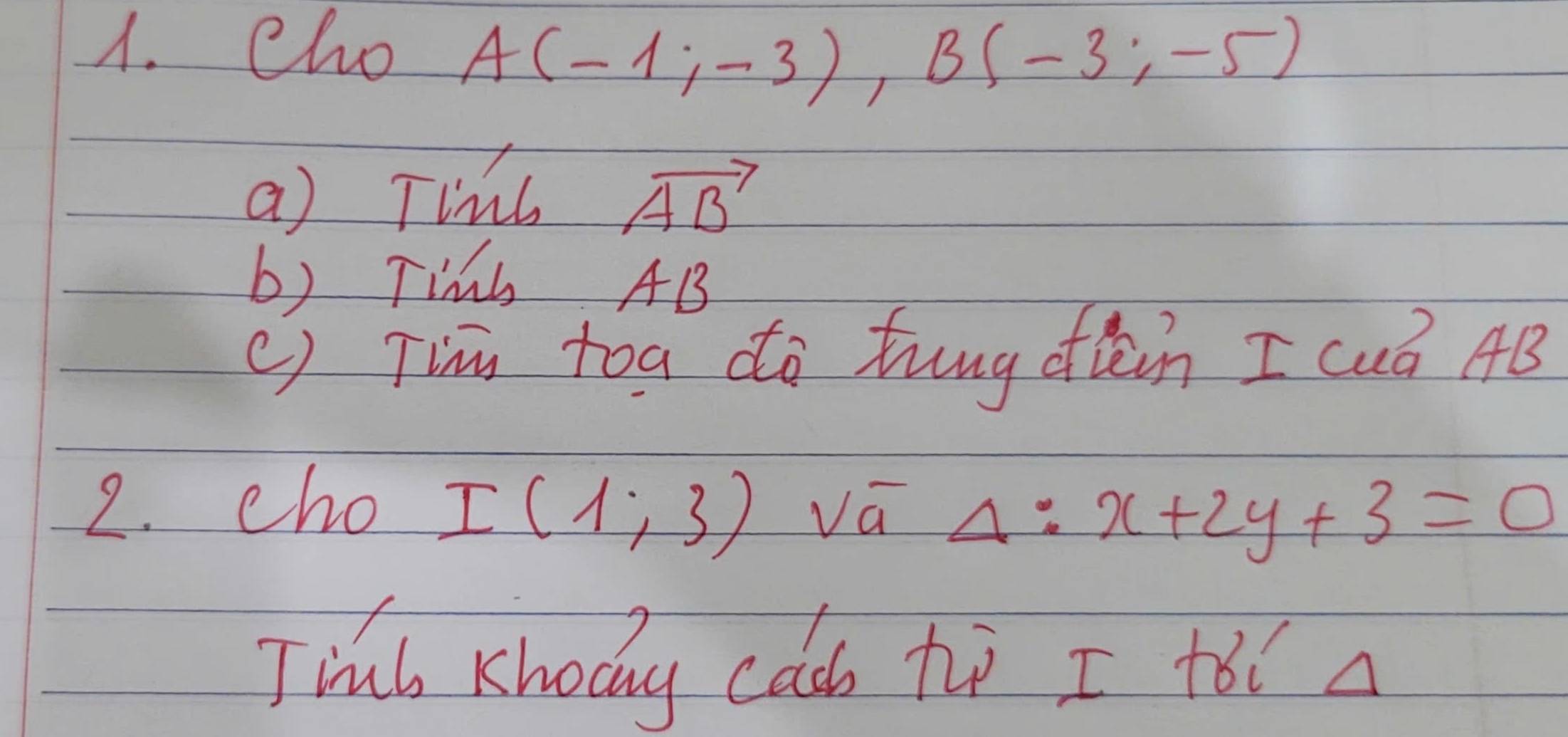 cho A(-1;-3), B(-3;-5)
a) Tinb vector AB
b) Tib AB
() Tim toa do tung ofǎèin I cuó AB
2. cho I(1;3) va Delta :x+2y+3=0
Trub Kholy cac ti I +ǒi a