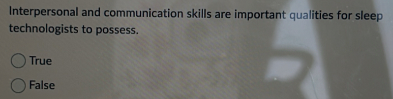 Interpersonal and communication skills are important qualities for sleep
technologists to possess.
True
False