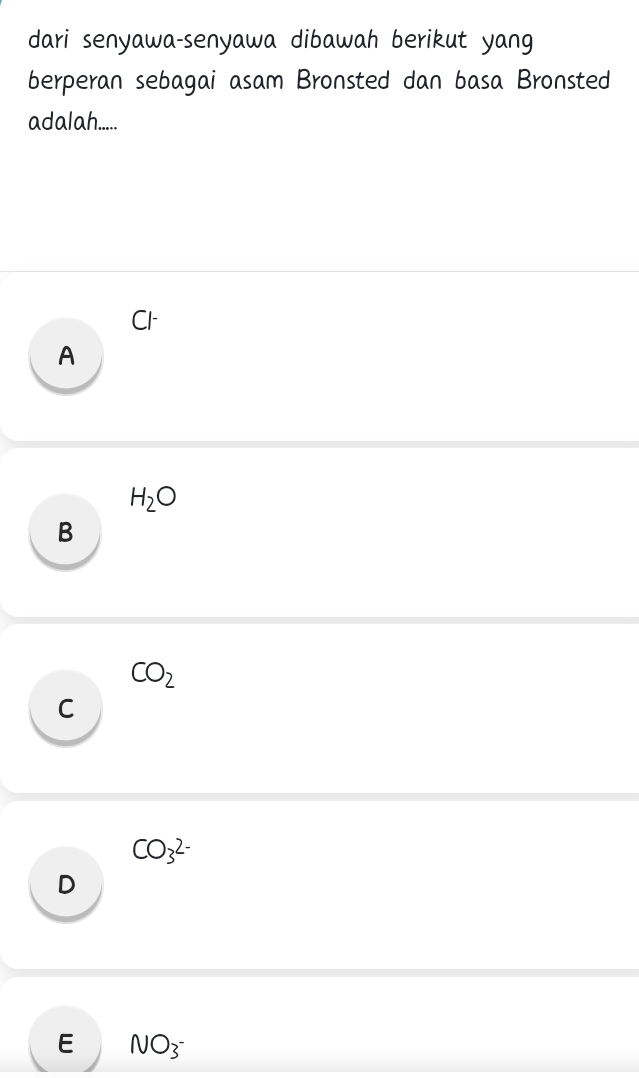 dari senyawa-senyawa dibawah berikut yang
berperan sebagai asam Bronsted dan basa Bronsted
adalah.....
A
H_2O
B
CO_2
C
CO_3^((2-)
D
E NO_3^-)