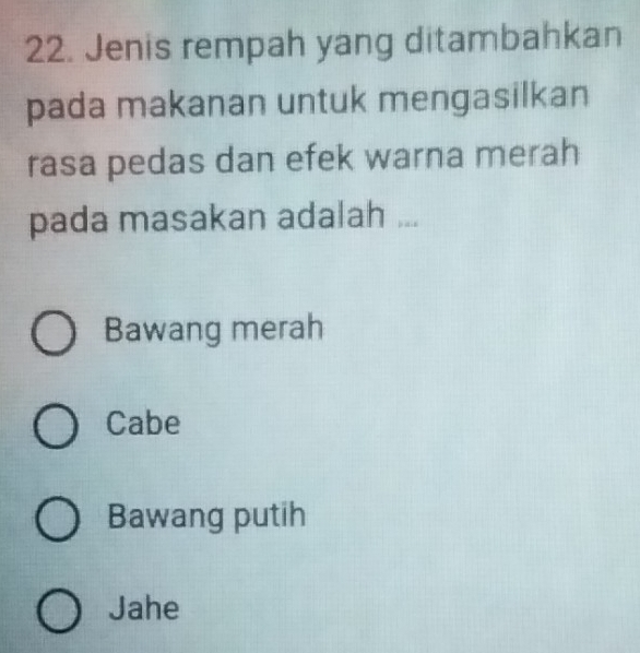 Jenis rempah yang ditambahkan
pada makanan untuk mengasilkan
rasa pedas dan efek warna merah
pada masakan adalah ...
Bawang merah
Cabe
Bawang putih
Jahe