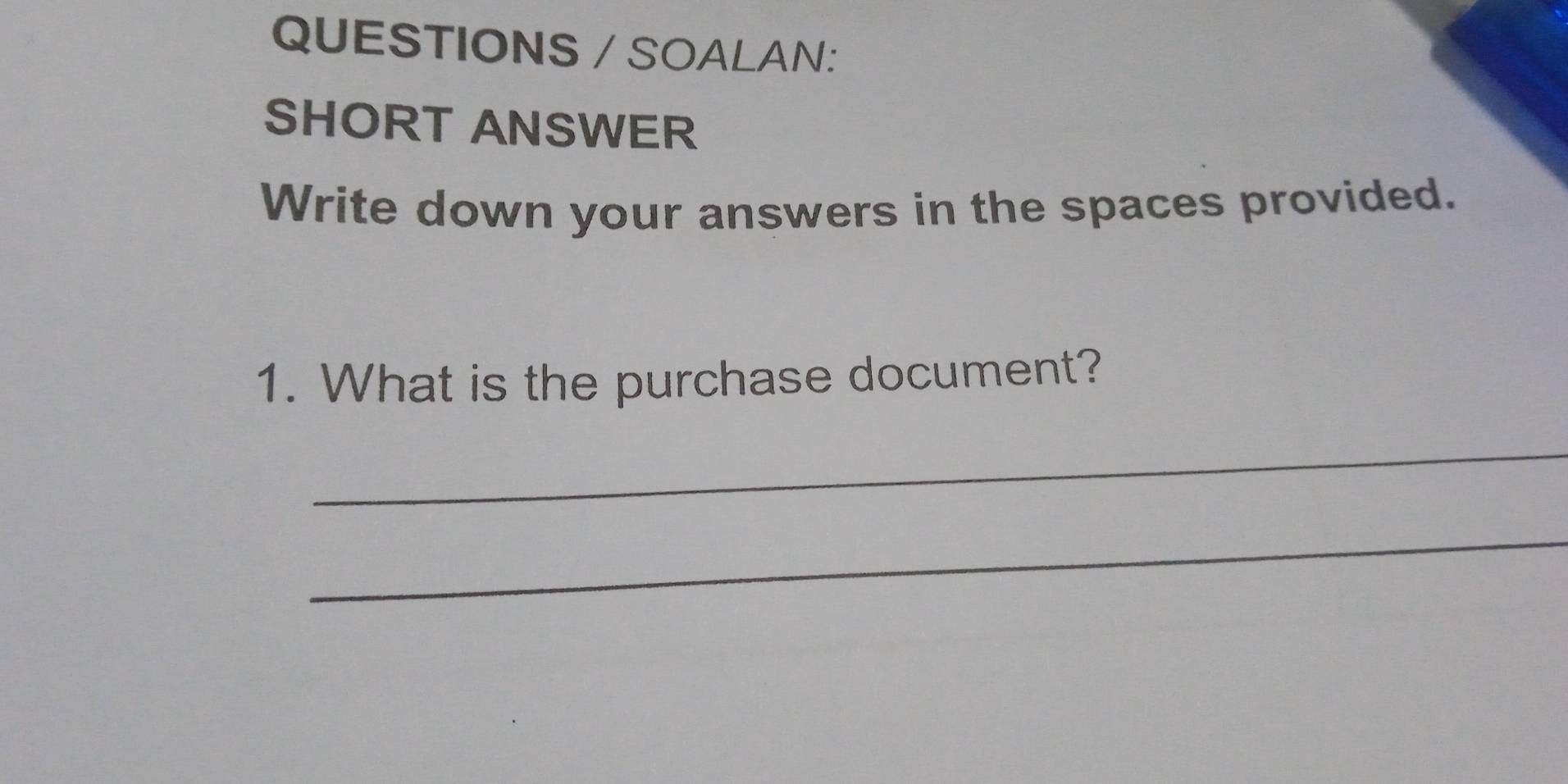 QUESTIONS / SOALAN: 
SHORT ANSWER 
Write down your answers in the spaces provided. 
1. What is the purchase document? 
_ 
_