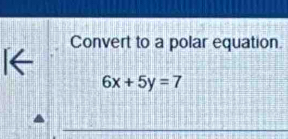 I← Convert to a polar equation
6x+5y=7
_