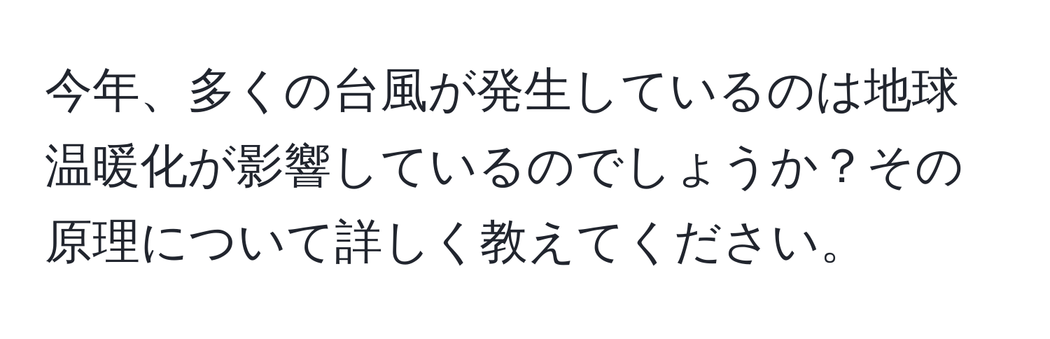 今年、多くの台風が発生しているのは地球温暖化が影響しているのでしょうか？その原理について詳しく教えてください。