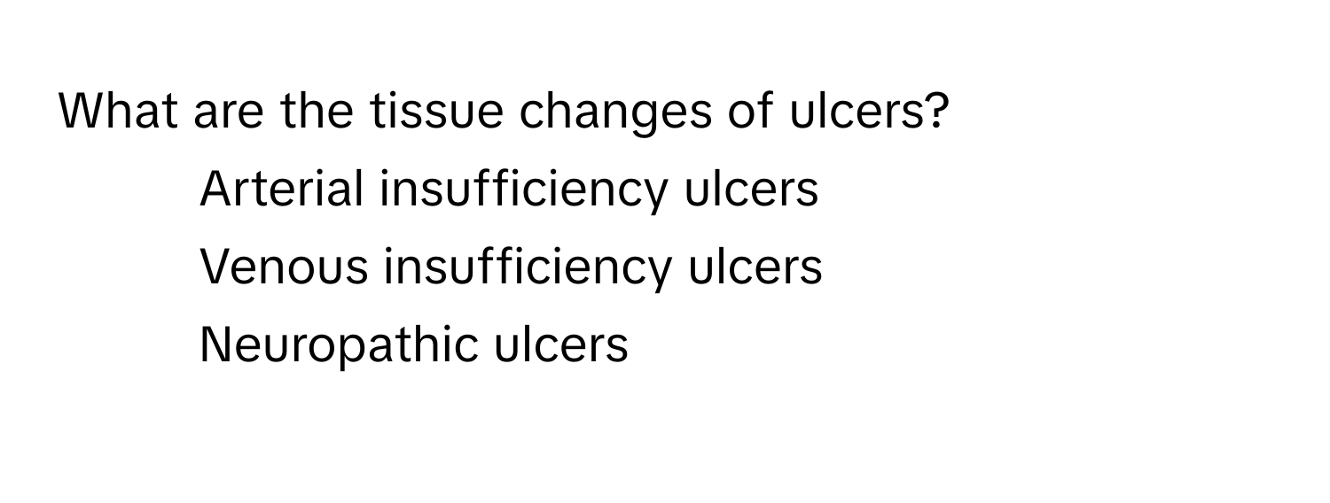 What are the tissue changes of ulcers?

1) Arterial insufficiency ulcers 
2) Venous insufficiency ulcers 
3) Neuropathic ulcers