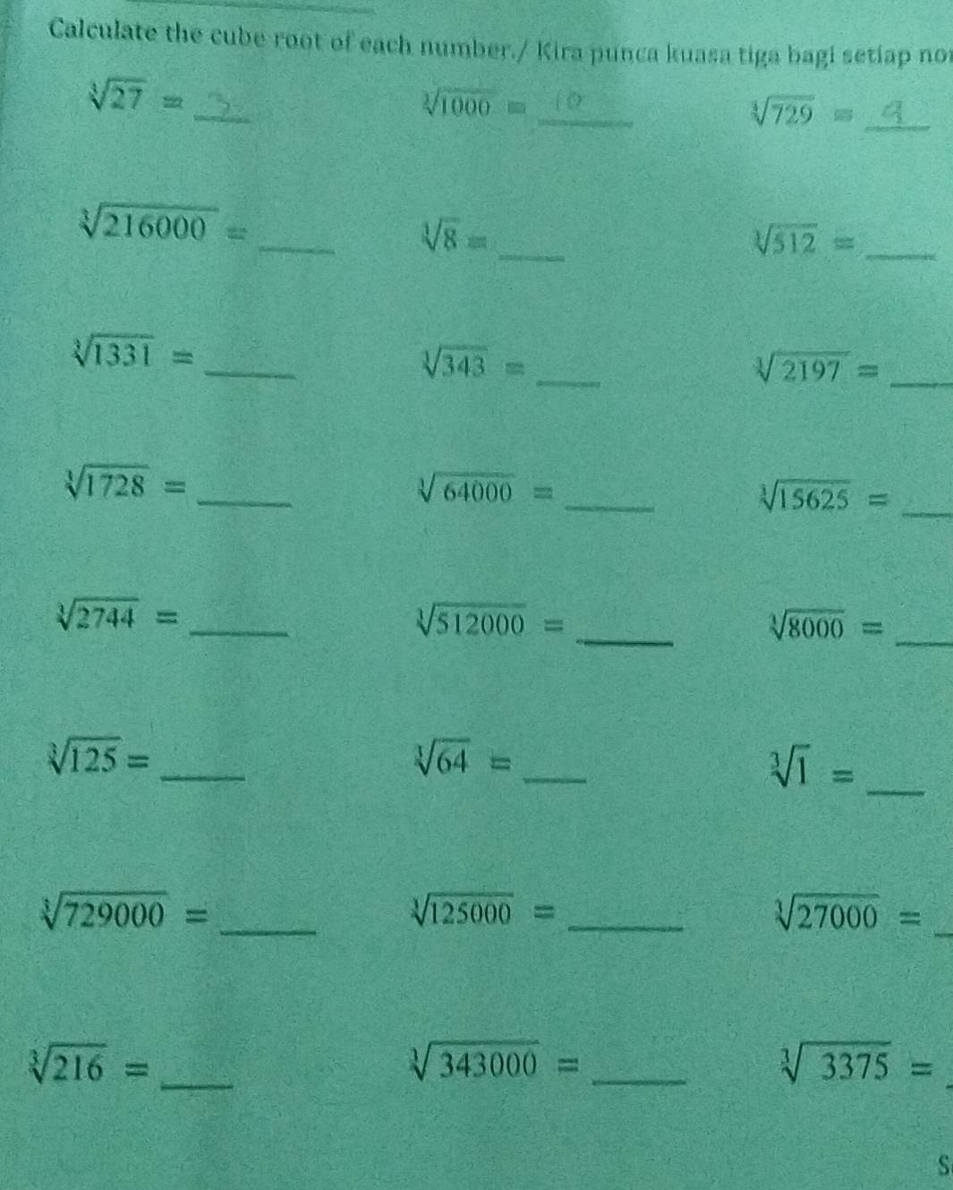 Calculate the cube root of each number./ Kira punca kuasa tiga bagi setiap not 
_ sqrt[3](27)=
sqrt[3](1000)= _ 
_ sqrt[3](729)=
sqrt[3](216000)=
_
sqrt[3](8)= _ 
_ sqrt[3](512)=
_
sqrt[3](1331)=
sqrt[3](343)= _
sqrt[3](2197)= _ 
_
sqrt[3](1728)= _ 
_ sqrt[3](64000)=
sqrt[3](15625)=
sqrt[3](2744)= _
sqrt[3](512000)=
__ sqrt[3](8000)=
sqrt[3](125)= _
sqrt[3](64)= _ 
_ sqrt[3](1)=
_
sqrt[3](729000)=
_ sqrt[3](125000)=
sqrt[3](27000)= _
sqrt[3](216)= _ 
_ sqrt[3](343000)=
sqrt[3](3375)=
S