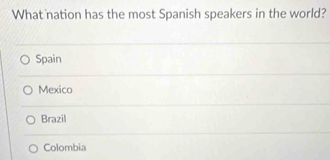 What nation has the most Spanish speakers in the world?
Spain
Mexico
Brazil
Colombia