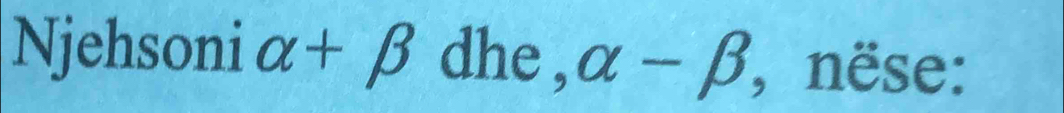 Njehsoni alpha +beta dhe , alpha -beta , nëse: