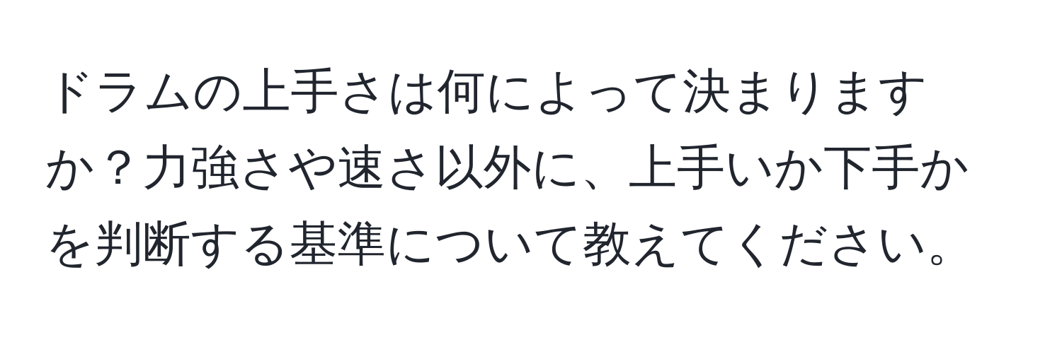 ドラムの上手さは何によって決まりますか？力強さや速さ以外に、上手いか下手かを判断する基準について教えてください。