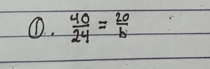 ①.  40/24 = 20/b 