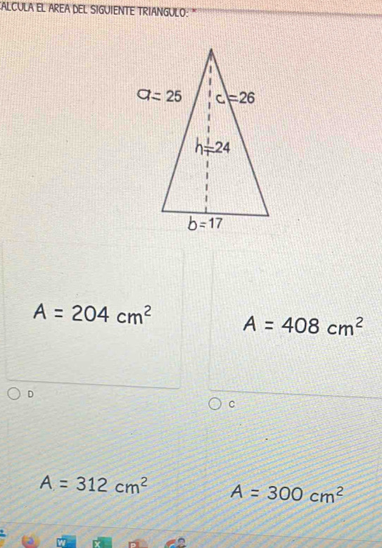 CALCULA EL AREA DEL SIGUIENTE TRIANGULO:"
A=204cm^2
A=408cm^2
D
C
A=312cm^2
A=300cm^2