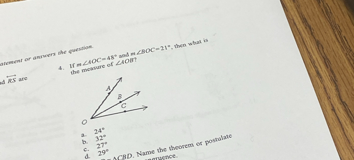 and m∠ BOC=21°
atement or answers the question.
the measure of ∠ AOB ? , then what is
d overleftrightarrow RS are 4、 If m∠ AOC=48°
a. 24°
b. 32°
d. 29° △ CBD. Name the theorem or postulate
c. 27°
ence.