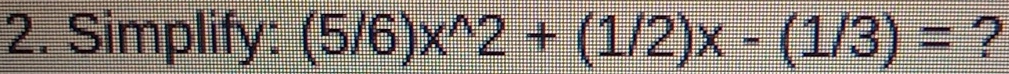 Simplify: (5/6)x^(wedge)2+(1/2)x-(1/3)= ?