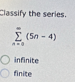 Classify the series.
sumlimits _(n=0)^(∈fty)(5n-4)
infinite
finite