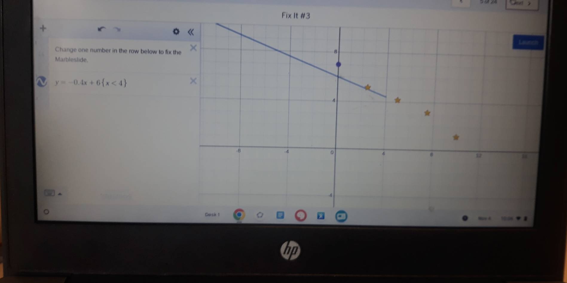 Fix It #3 
Change one number in the row below to fix the 
Marbleslide.
y=-0.4x+6 x<4