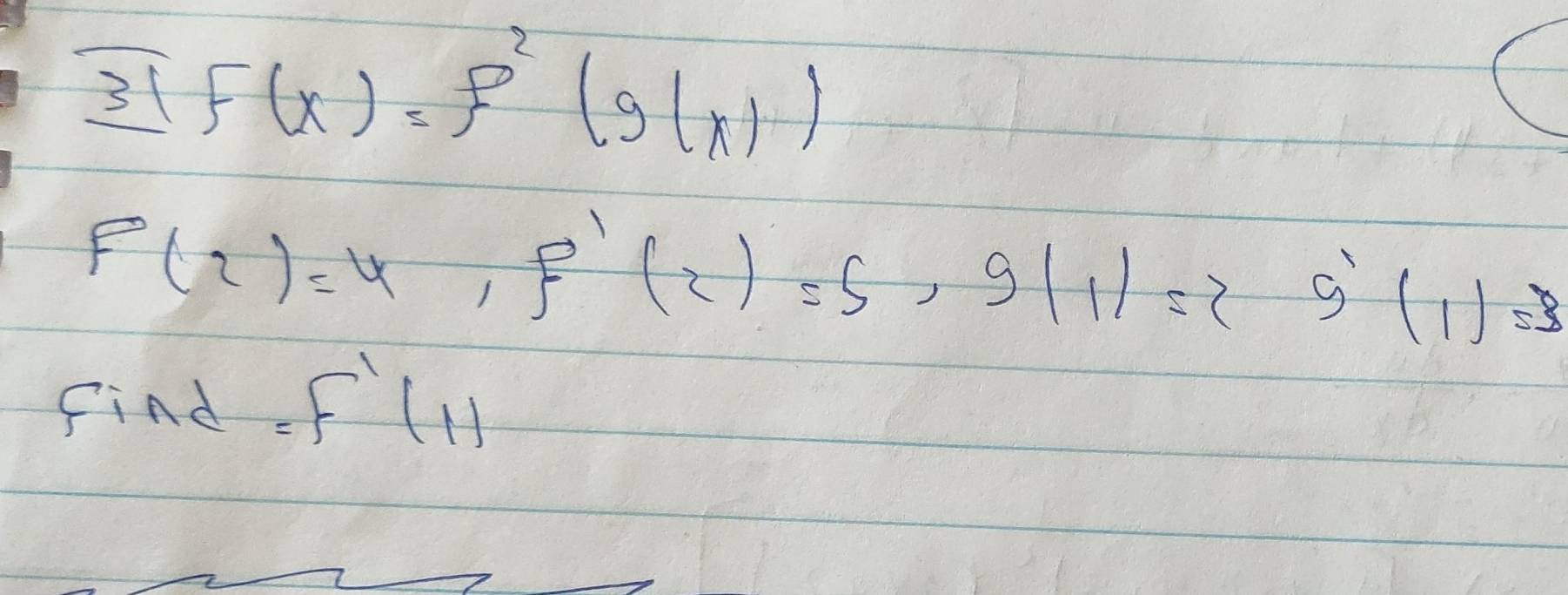 3( F(x)=f^2(g(x))
F(2)=4, f'(2)=5, g(1)=2g'(1)=3
find =f'(1)