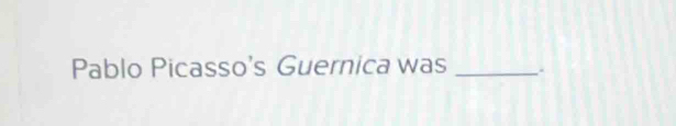 Pablo Picasso's Guernica was _.