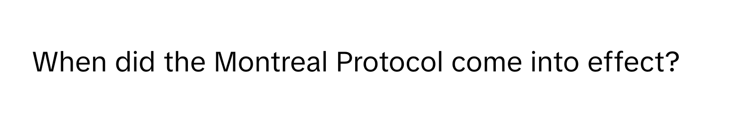 When did the Montreal Protocol come into effect?