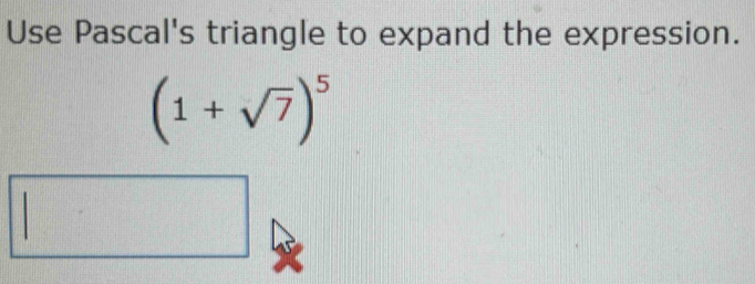 Use Pascal's triangle to expand the expression.
(1+sqrt(7))^5
□  
frac 1)