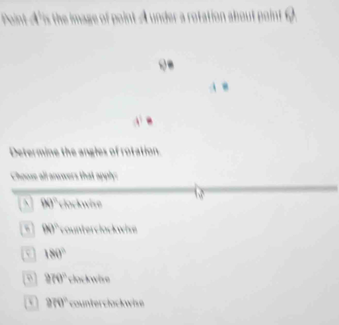 Determine the angles of rotation
Choose all answers that apply:
 90° clockwise
90° counterclockwie
180°
970° clockwiso
 970° countercłockwise