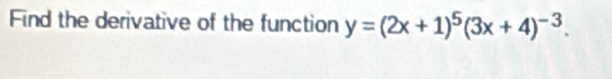 Find the derivative of the function y=(2x+1)^5(3x+4)^-3.