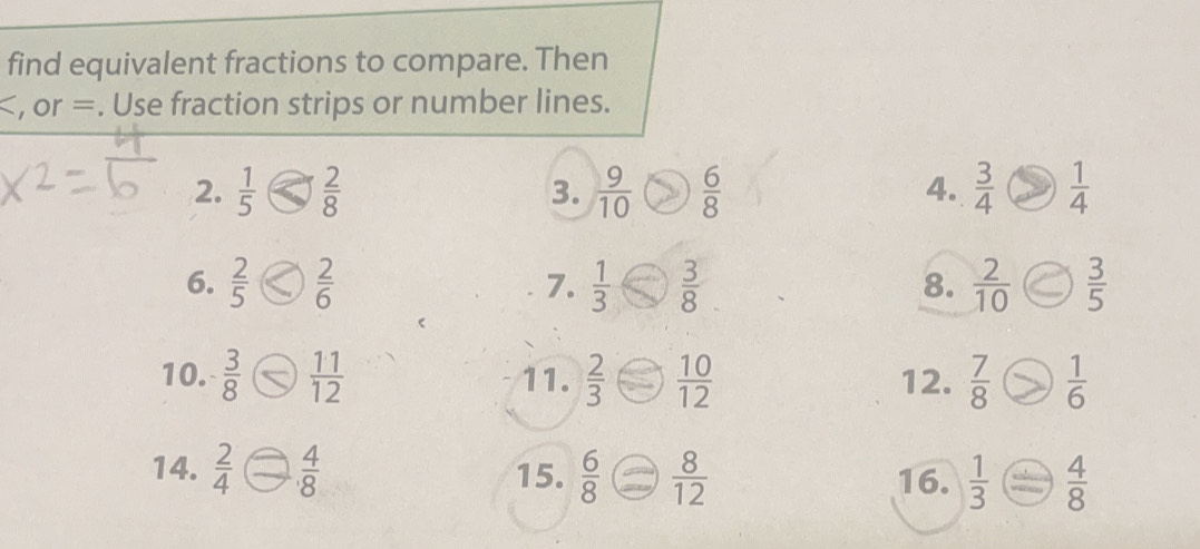 find equivalent fractions to compare. Then
= , or =. Use fraction strips or number lines. 
2.  1/5  3.  9/10   6/8   3/4   1/4 
4. 
6. < 7.  1/3   3/8   2/10   3/5 
8. 
10. 11.  2/3   10/12  12.  7/8   1/6 
14.  2/4 - 4/8  15.  6/8 /  8/12  16.  1/3 /  4/8 