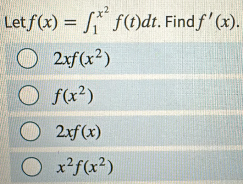 Let f(x)=∈t _1^((x^2))f(t)dt. Find f'(x).
2xf(x^2)
f(x^2)
2xf(x)
x^2f(x^2)