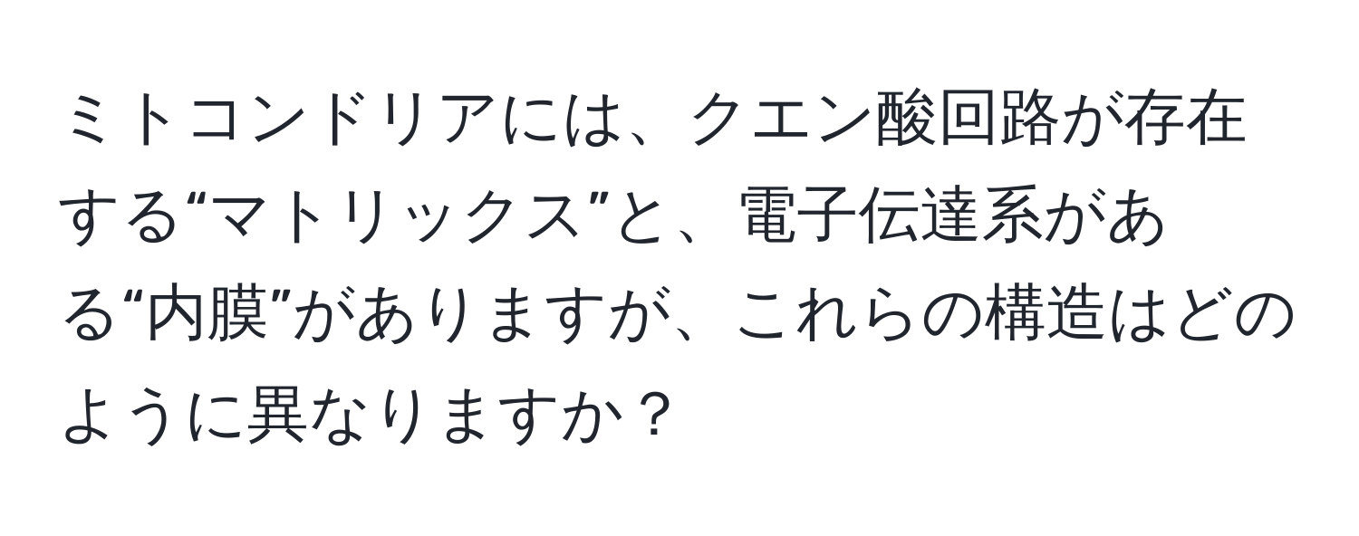 ミトコンドリアには、クエン酸回路が存在する“マトリックス”と、電子伝達系がある“内膜”がありますが、これらの構造はどのように異なりますか？