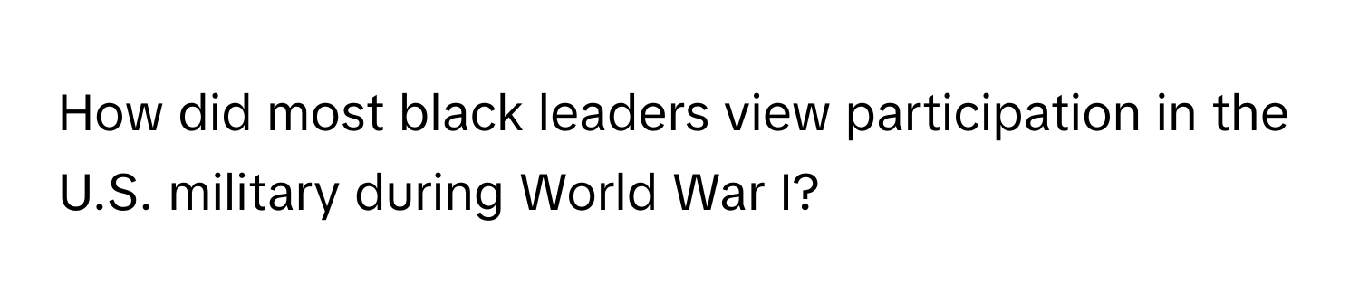 How did most black leaders view participation in the U.S. military during World War I?