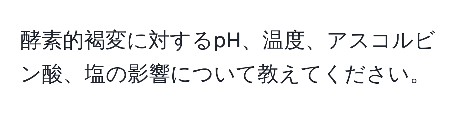 酵素的褐変に対するpH、温度、アスコルビン酸、塩の影響について教えてください。