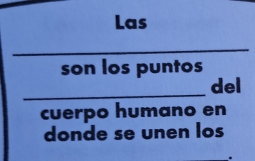 Las 
_ 
son los puntos 
_del 
cuerpo humano en 
donde se unen los 
.