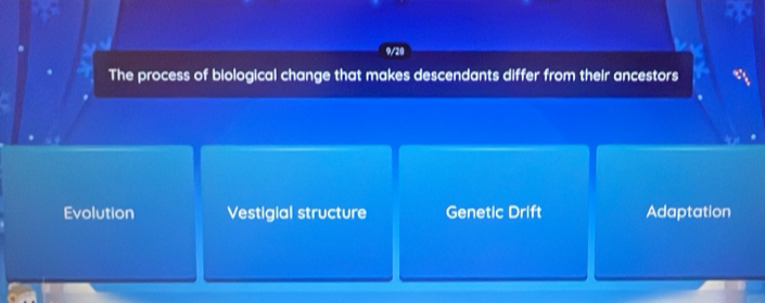 9/20
The process of biological change that makes descendants differ from their ancestors
Evolution Vestigial structure Genetic Drift Adaptation