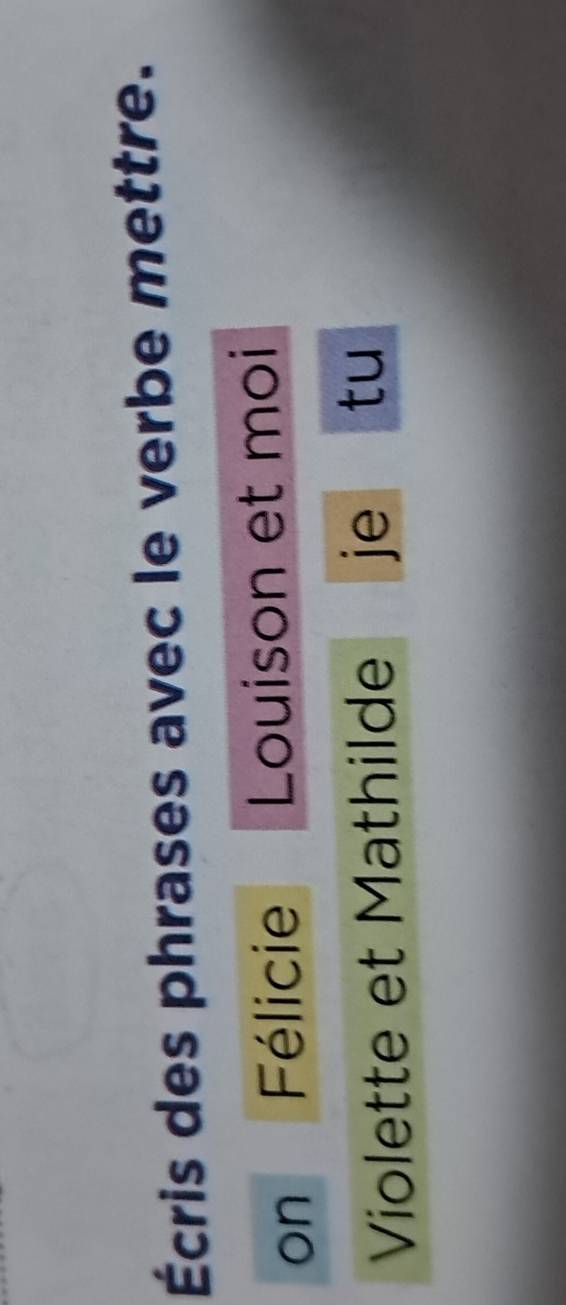 Écris des phrases avec le verbe mettre. 
on Félicie Louison et moi 
Violette et Mathilde je tu