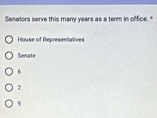 Senators serve this many years as a term in office. *
House of Representatives
Senate
6
2
9