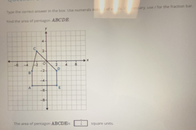 Type the correct answer in the box. Use numerals insterd of w ds. If cessary, use / for the fraction bar. 
Find the area of pentagon ABCDE. 
The area of pentagon ABCDEis square units.