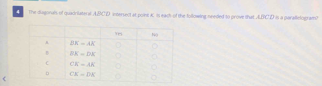 The diagonals of quadrilateral ABCD intersect at point K Is each of the following needed to prove that ABCD is a parallelogram?