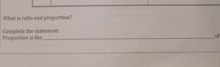 What is ratio and proportion? 
Complete the statement. 
Proportion is the_ of 
_