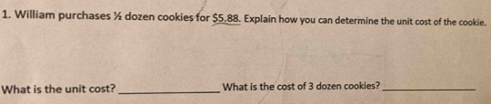 William purchases ½ dozen cookies for $5.88. Explain how you can determine the unit cost of the cookie. 
What is the unit cost? _What is the cost of 3 dozen cookies?_