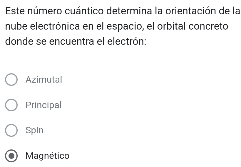 Este número cuántico determina la orientación de la
nube electrónica en el espacio, el orbital concreto
donde se encuentra el electrón:
Azimutal
Principal
Spin
Magnético