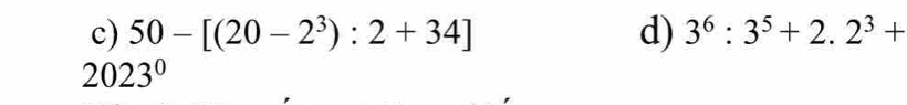 50-[(20-2^3):2+34] d) 3^6:3^5+2.2^3+
2023^0