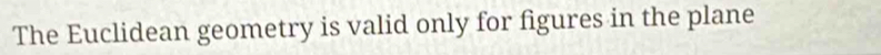 The Euclidean geometry is valid only for figures in the plane