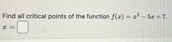 Find all critical points of the function f(x)=x^2-5x+7.
x=□