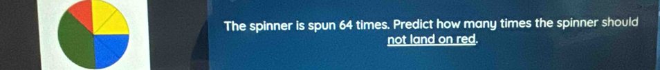 The spinner is spun 64 times. Predict how many times the spinner should 
not land on red.