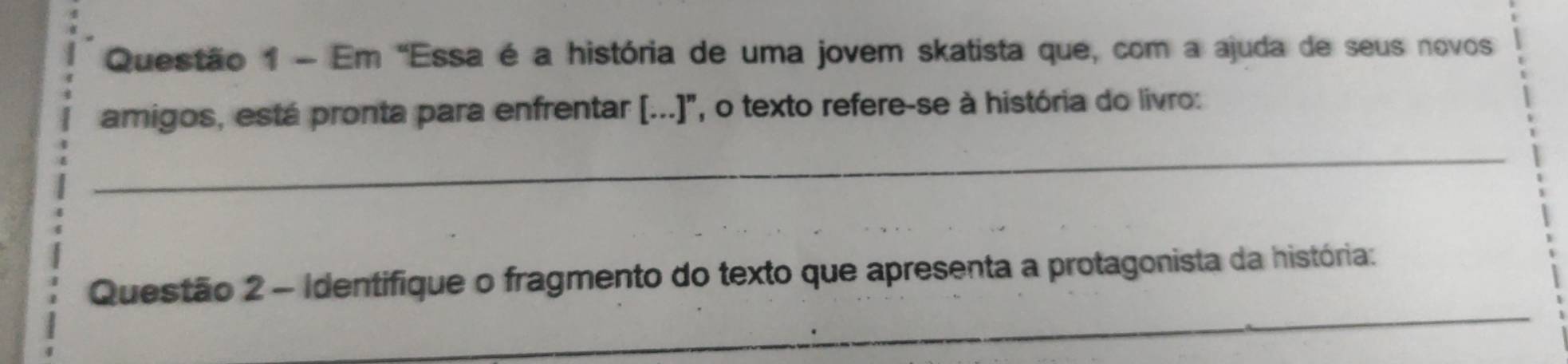 Em 'Essa é a história de uma jovem skatista que, com a ajuda de seus novos 
amigos, está pronta para enfrentar (...]", o texto refere-se à história do livro: 
_ 
_ 
Questão 2 - Identifique o fragmento do texto que apresenta a protagonista da história: