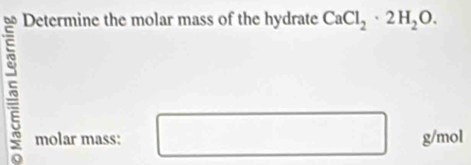 Determine the molar mass of the hydrate CaCl_2· 2H_2O. 
molar mass: g/mol