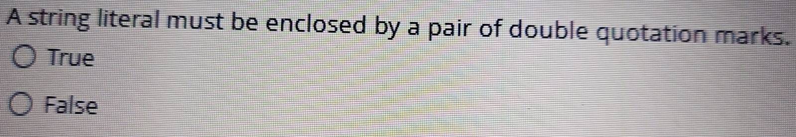 A string literal must be enclosed by a pair of double quotation marks.
True
False