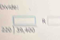Divide:
beginarrayr □  280encloselongdiv 39,400endarray R□
